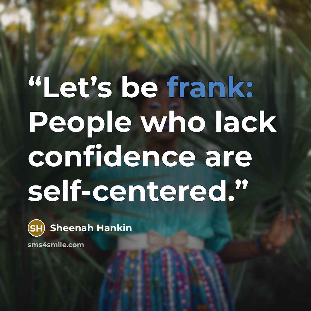 “Let’s be frank: People who lack confidence are self-centered.” quote by Sheenah Hankin