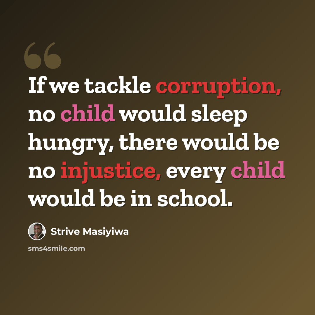 “If we tackle corruption, no child would sleep hungry, there would be no injustice, every child would be in school.” quote by Strive Masiyiwa