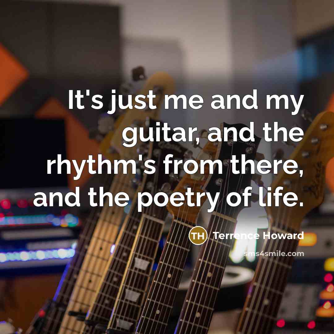 “It's just me and my guitar, and the rhythm's from there, and the poetry of life.” quote by Terrence Howard