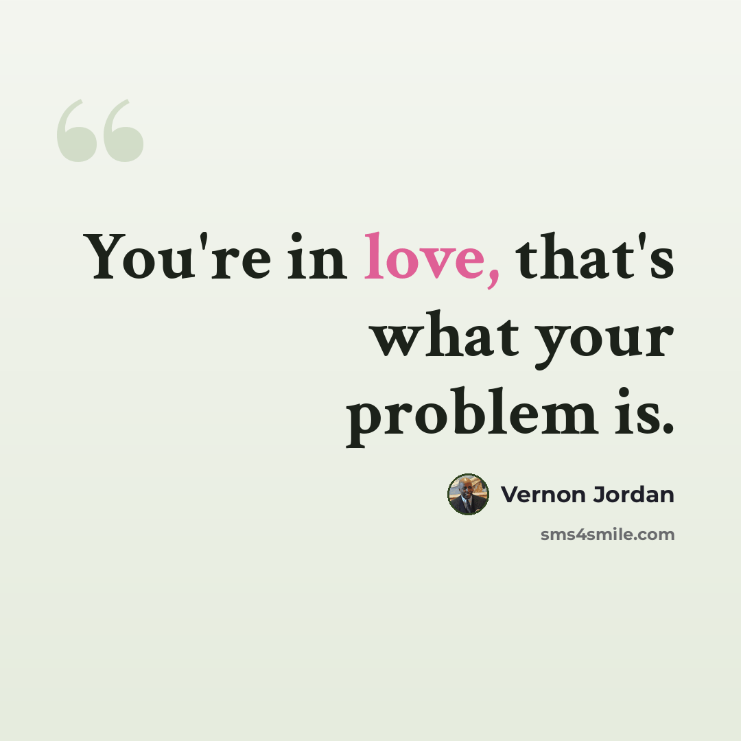 “You're in love, that's what your problem is.” quote by Vernon Jordan
