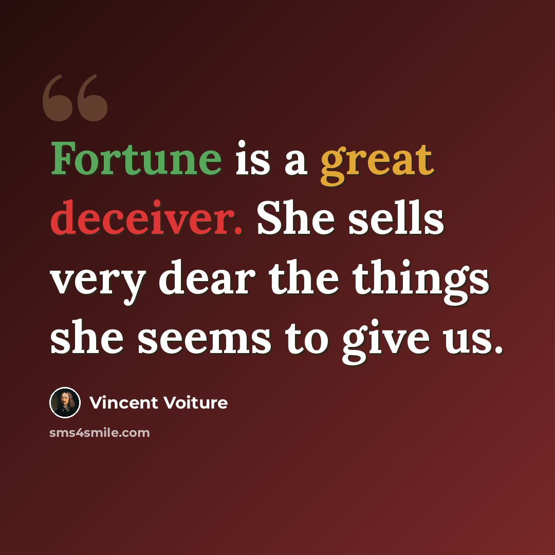 “Fortune is a great deceiver. She sells very dear the things she seems to give us.” quote by Vincent Voiture