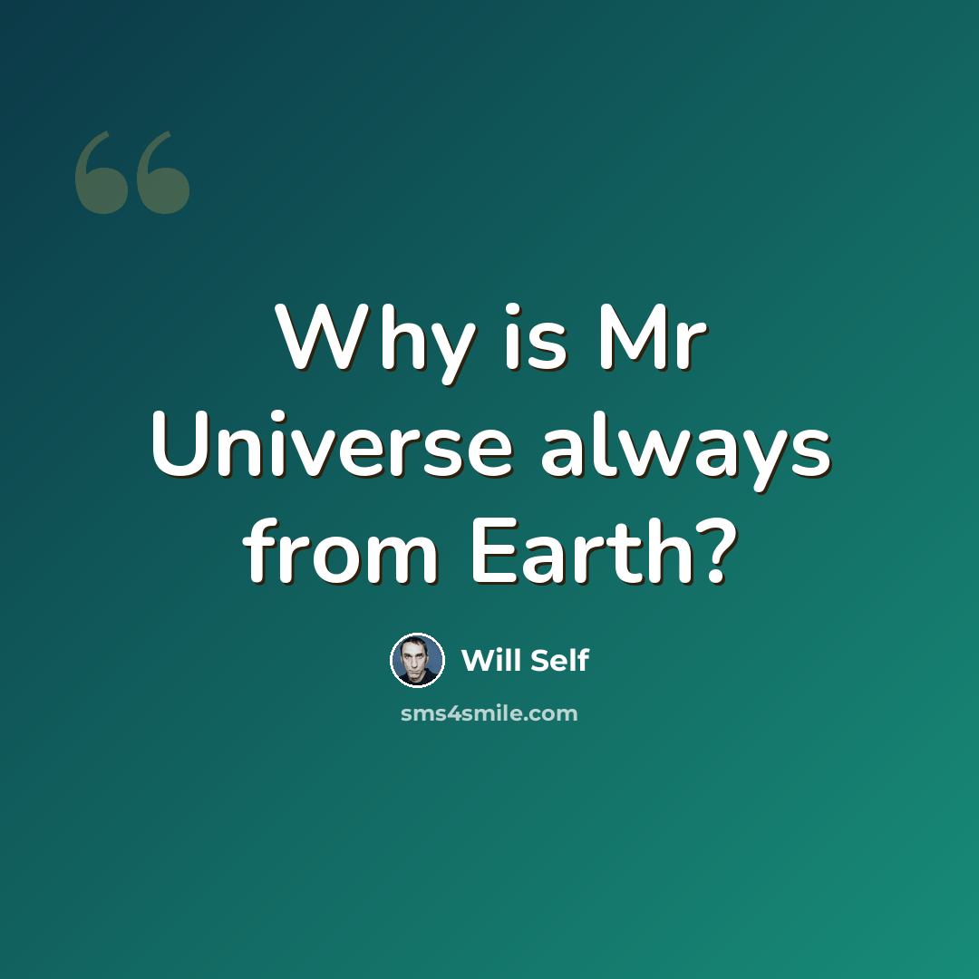 “Why is Mr Universe always from Earth?” quote by Will Self