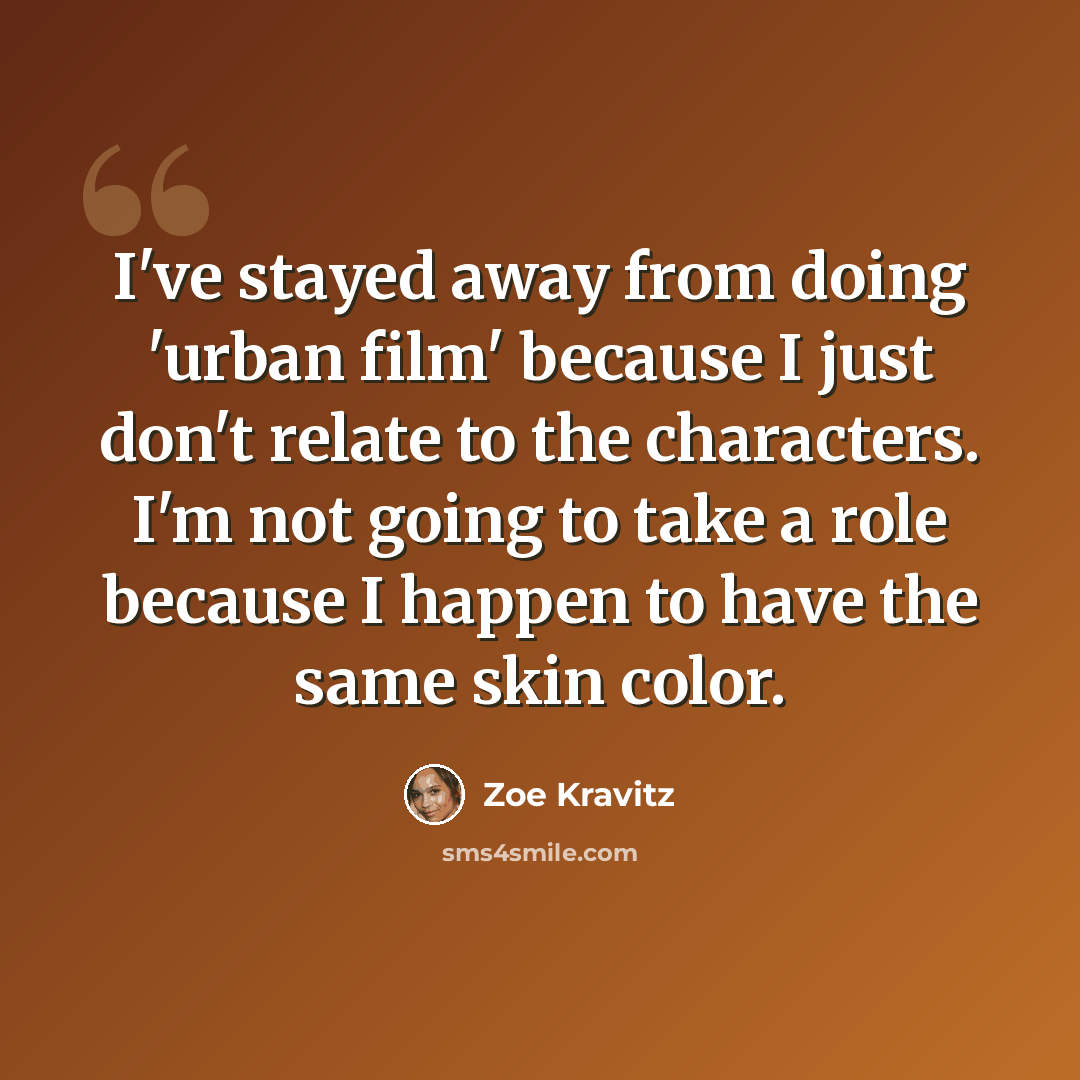 “I've stayed away from doing 'urban film' because I just don't relate to the characters. I'm not going to take a role because I happen to have the same skin color.” quote by Zoe Kravitz