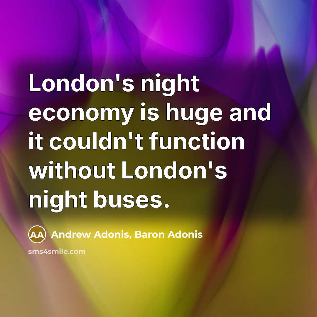 “London's night economy is huge and it couldn't function without London's night buses.” quote by Andrew Adonis, Baron Adonis