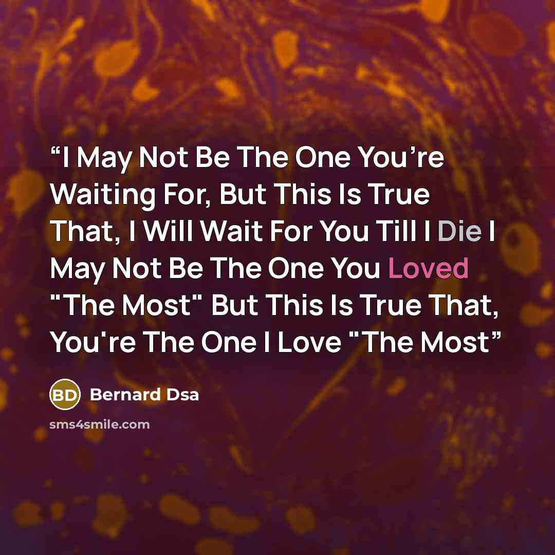 “I May Not Be The One You’re Waiting For, But This Is True That, I Will Wait For You Till I Die I May Not Be The One You Loved "The Most" But This Is True That, You're The One I Love "The Most” quote by Bernard Dsa