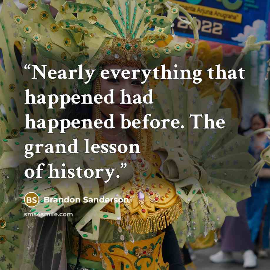 “Nearly everything that happened had happened before. The grand lesson of history.” quote by Brandon Sanderson