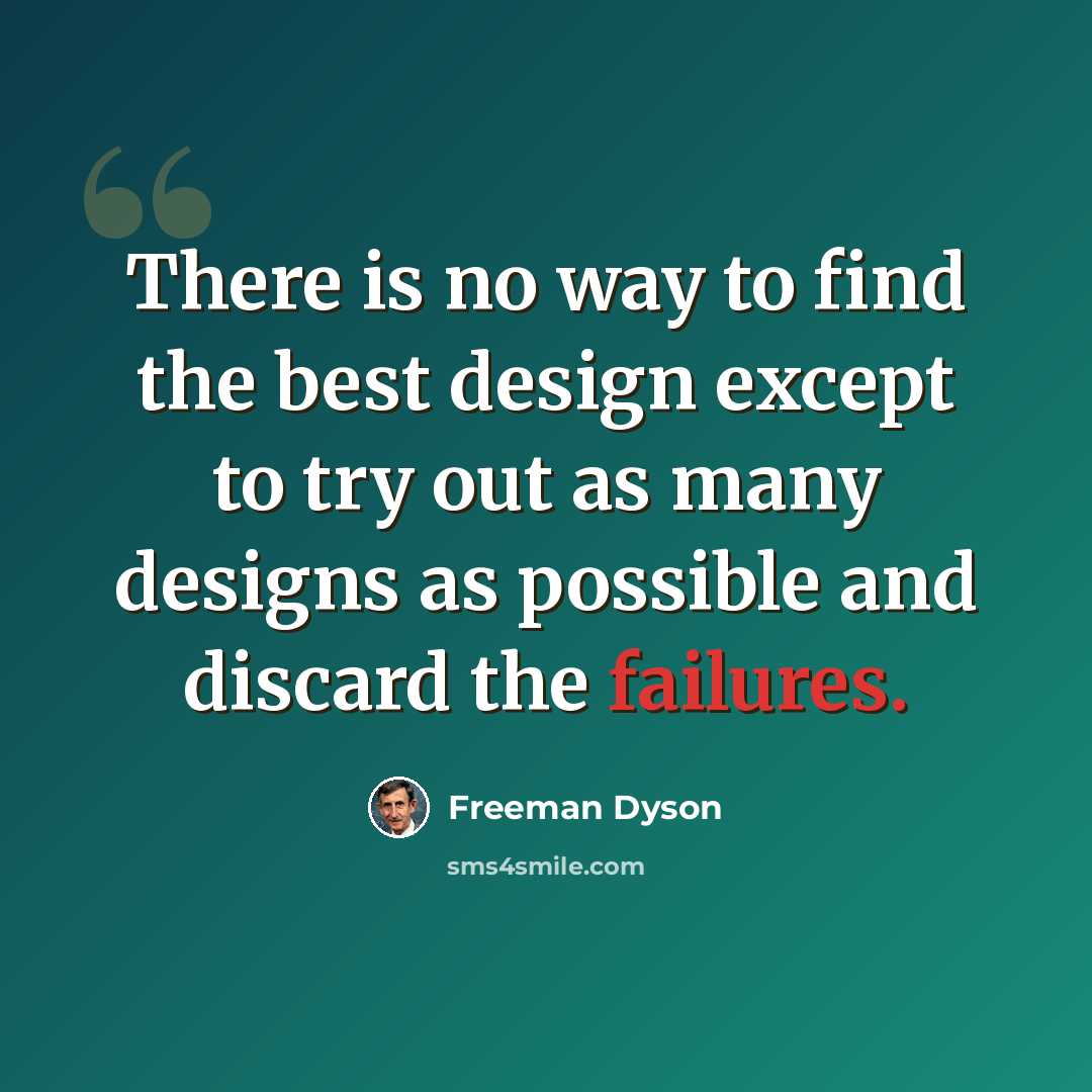 “There is no way to find the best design except to try out as many designs as possible and discard the failures.” quote by Freeman Dyson