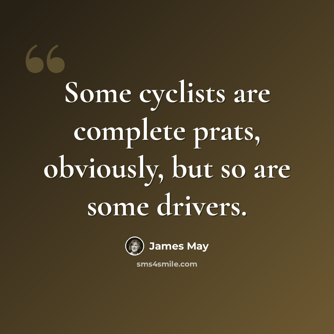 “Some cyclists are complete prats, obviously, but so are some drivers.” quote by James May