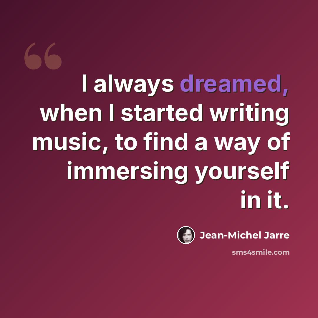 “I always dreamed, when I started writing music, to find a way of immersing yourself in it.” quote by Jean-Michel Jarre