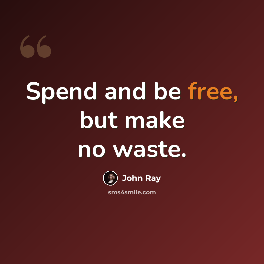“Spend and be free, but make no waste.” quote by John Ray
