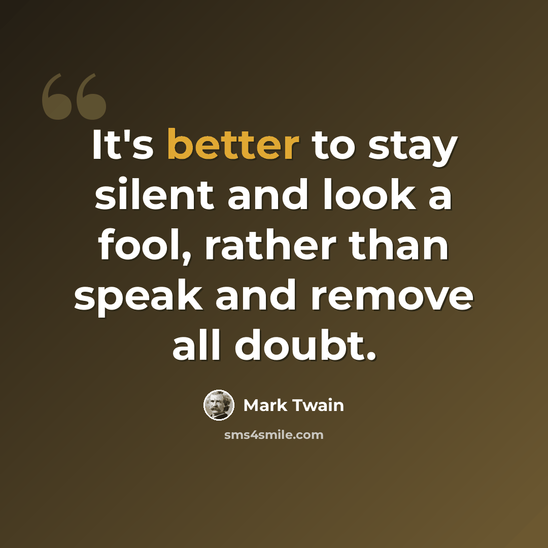 “It's better to stay silent and look a fool, rather than speak and remove all doubt.” quote by Mark Twain
