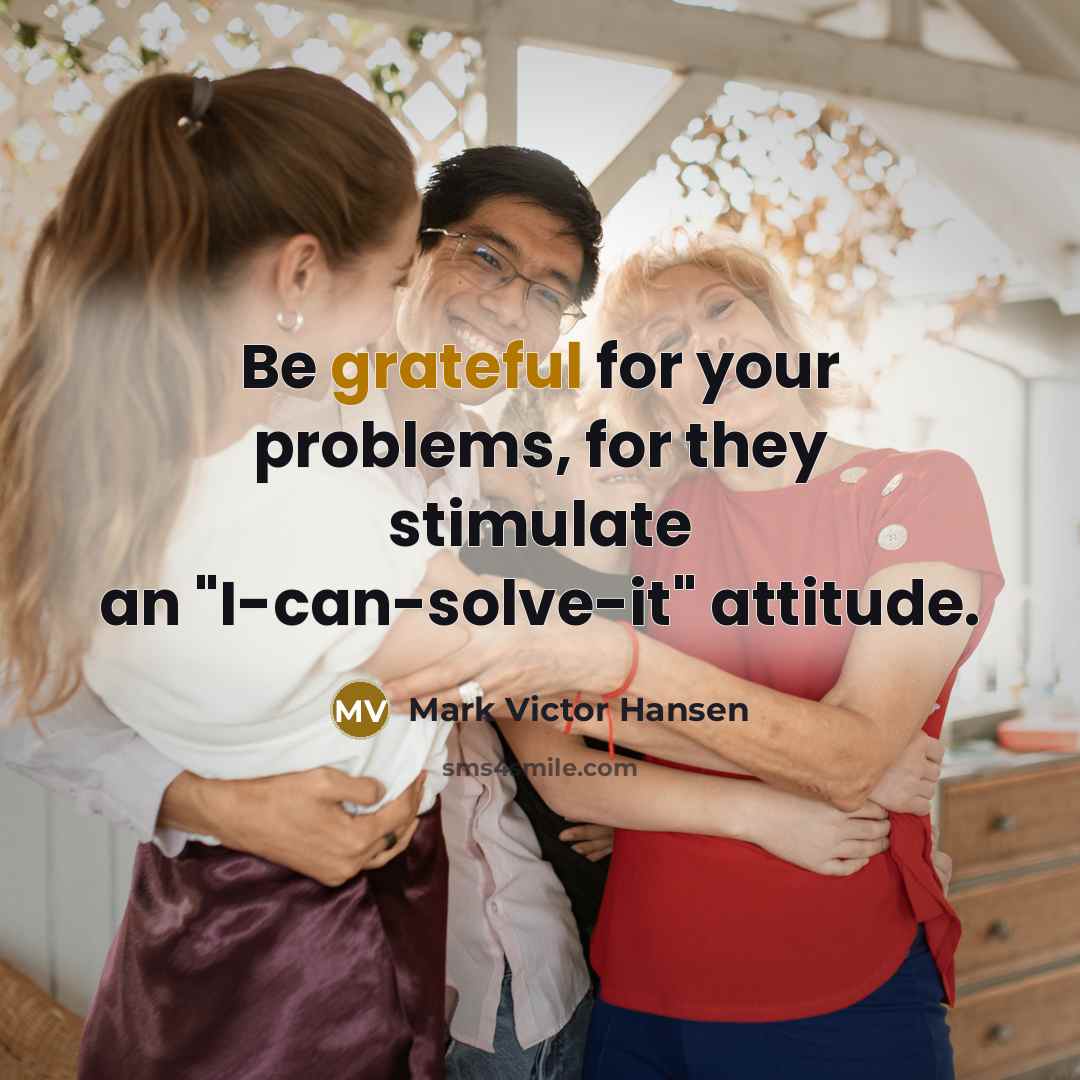 “Be grateful for your problems, for they stimulate an "I-can-solve-it" attitude.” quote by Mark Victor Hansen