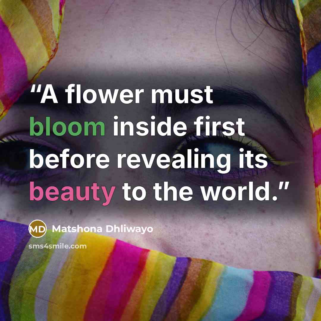 “A flower must bloom inside first before revealing its beauty to the world.” quote by Matshona Dhliwayo