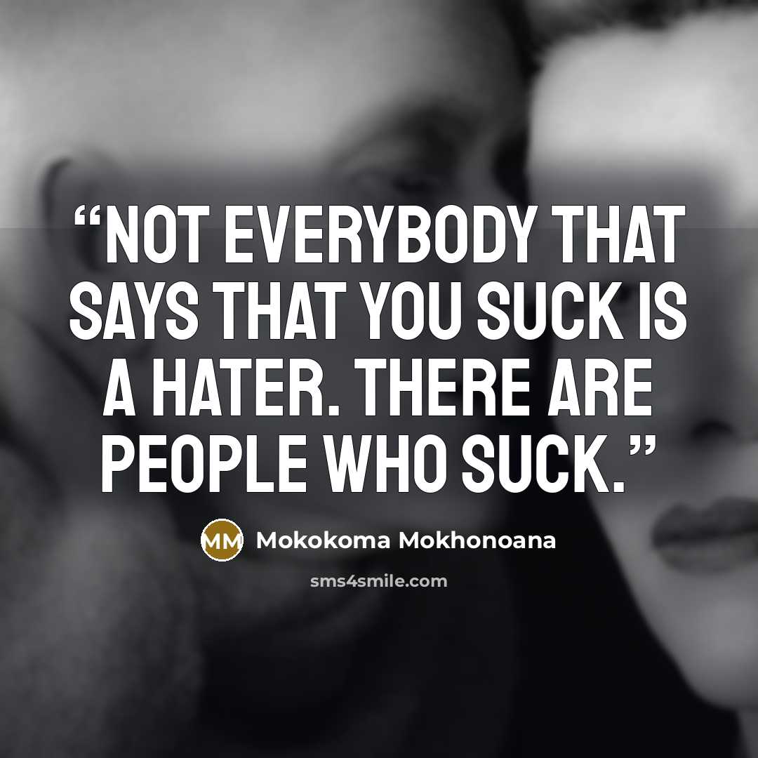 “Not everybody that says that you suck is a hater. There are people who suck.” quote by Mokokoma Mokhonoana