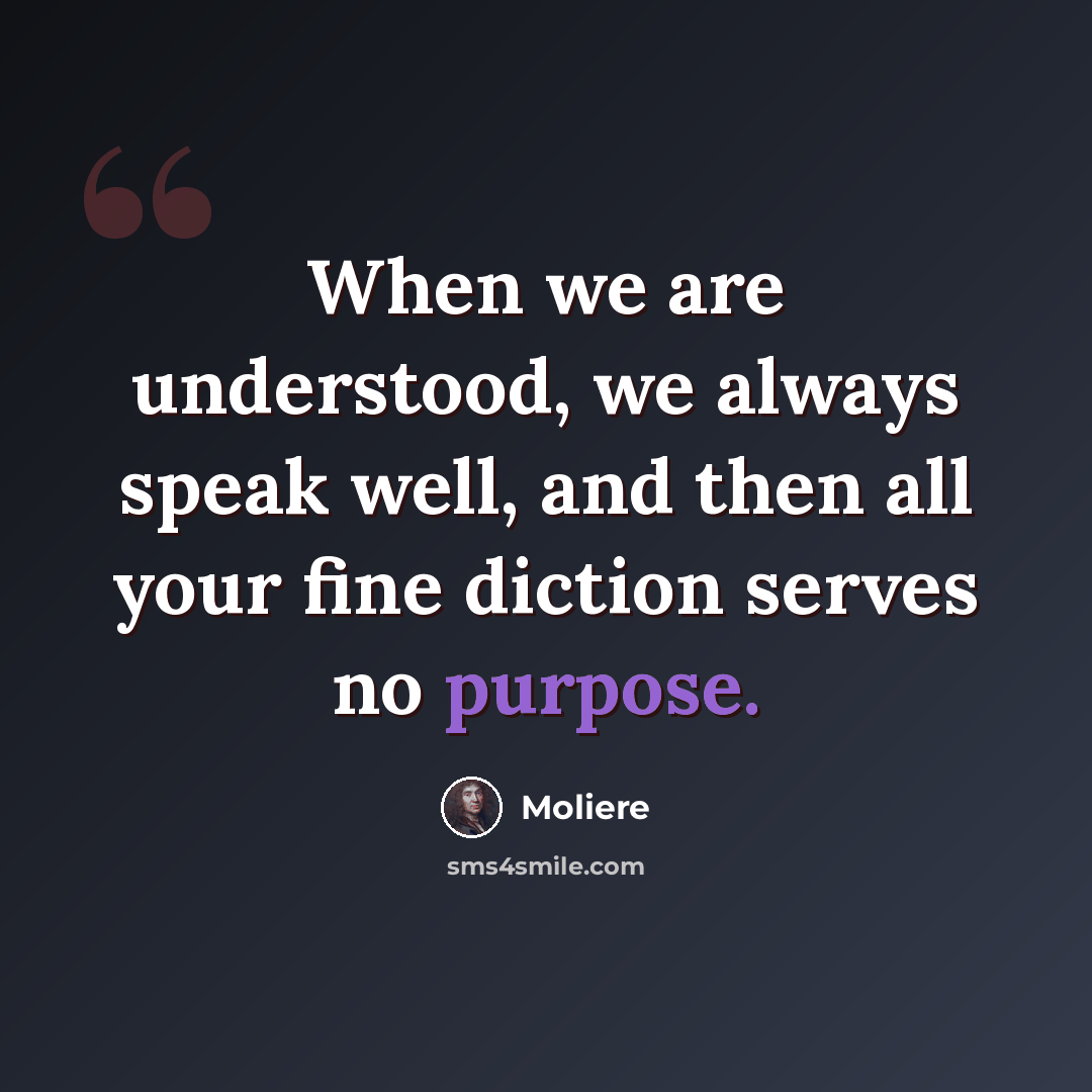 “When we are understood, we always speak well, and then all your fine diction serves no purpose.” quote by Moliere