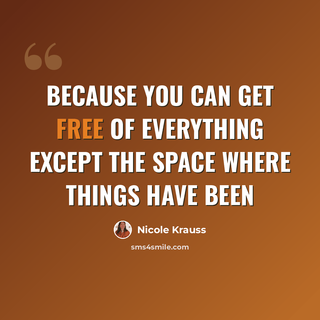“Because you can get free of everything except the space where things have been” quote by Nicole Krauss