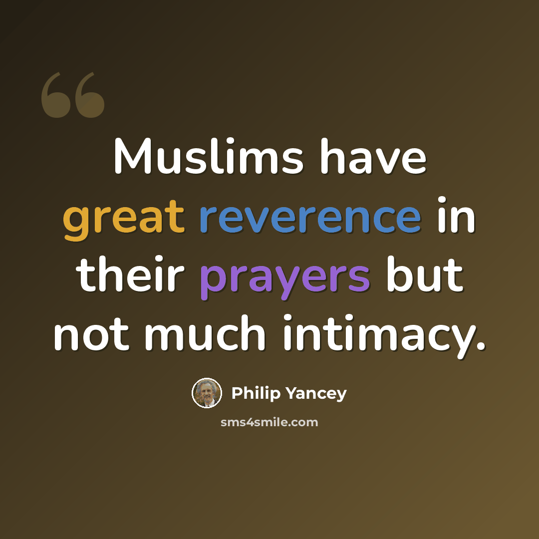 “Muslims have great reverence in their prayers but not much intimacy.” quote by Philip Yancey