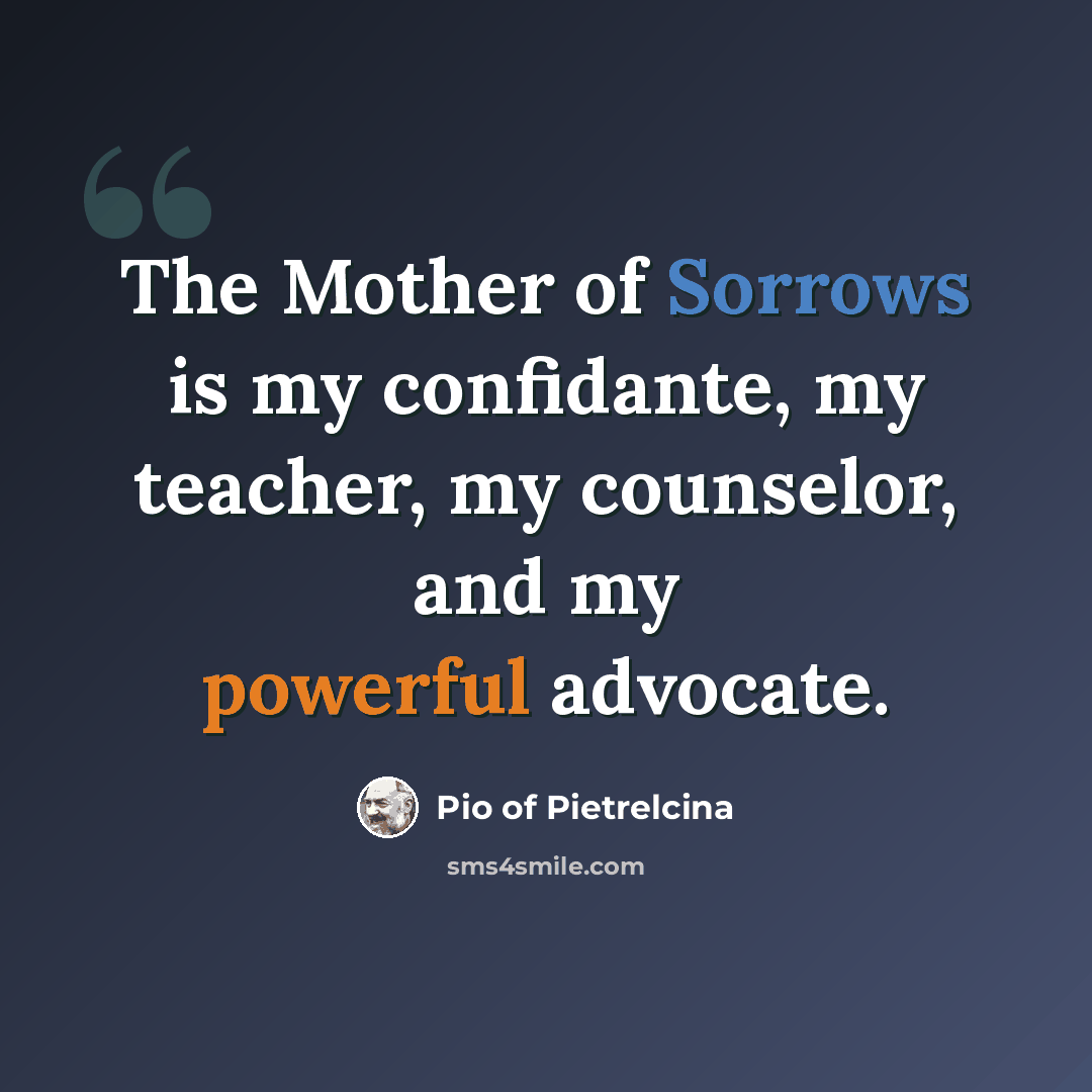 “The Mother of Sorrows is my confidante, my teacher, my counselor, and my powerful advocate.” quote by Pio of Pietrelcina