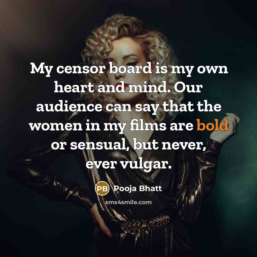 “My censor board is my own heart and mind. Our audience can say that the women in my films are bold or sensual, but never, ever vulgar.” quote by Pooja Bhatt