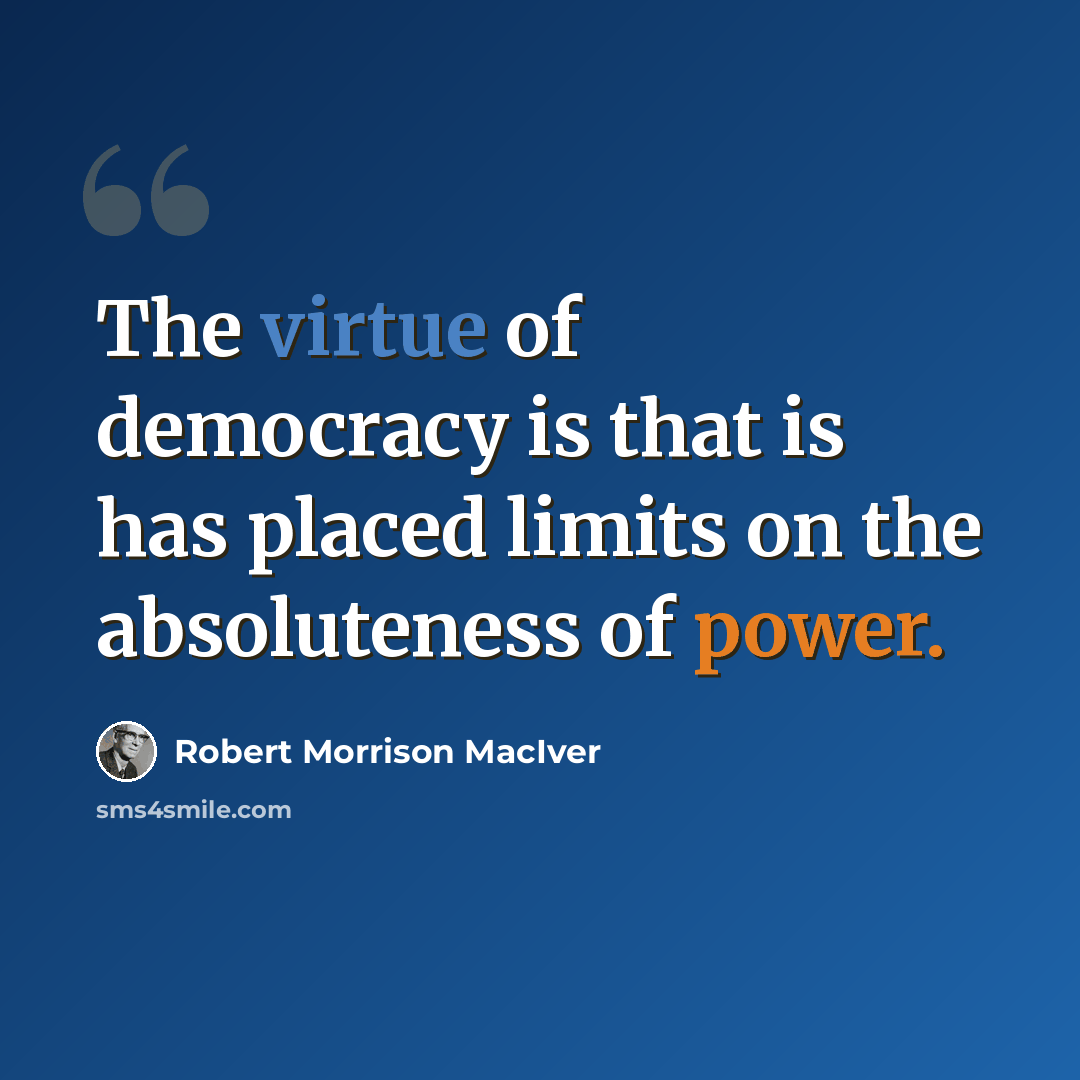 “The virtue of democracy is that is has placed limits on the absoluteness of power.” quote by Robert Morrison MacIver