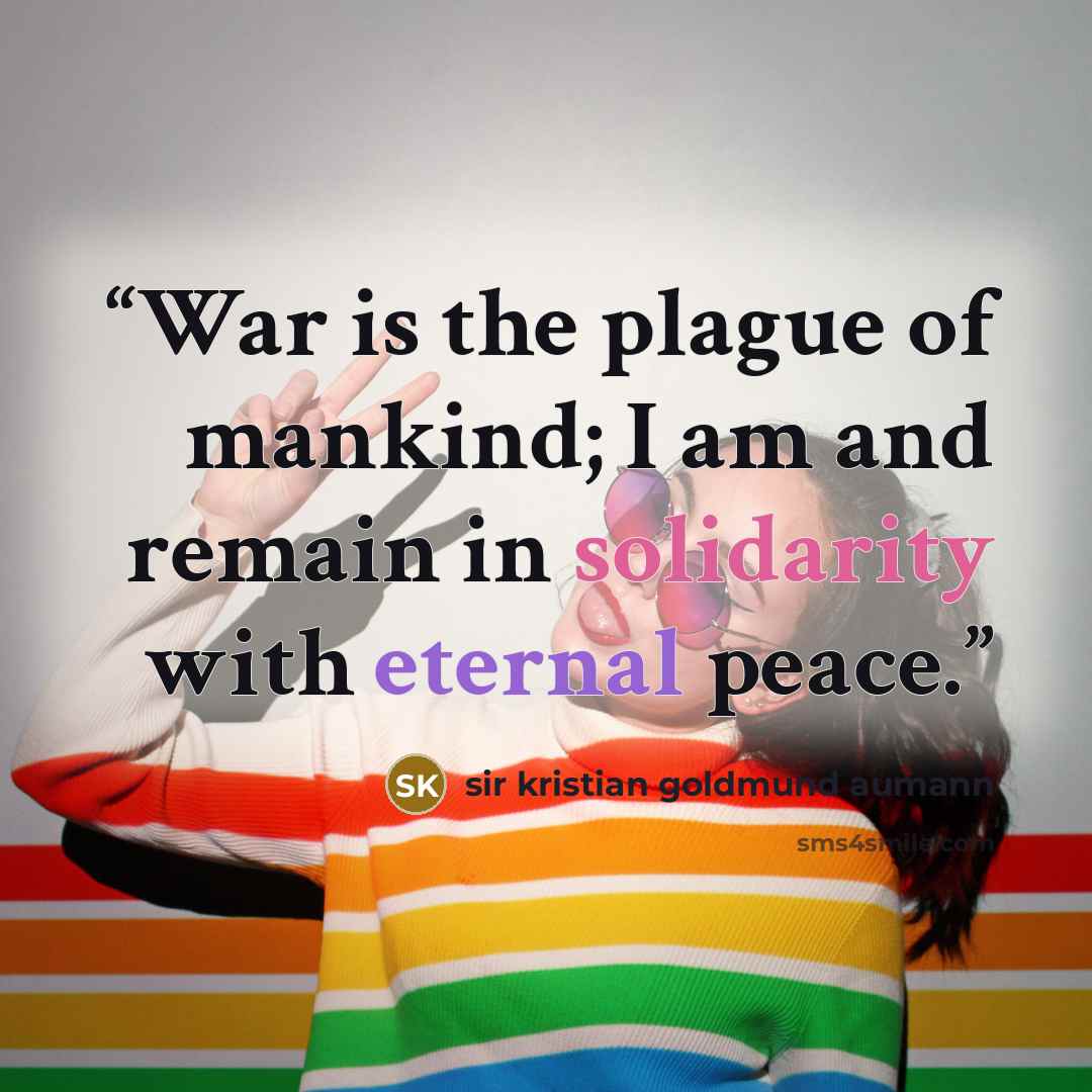 “War is the plague of mankind; I am and remain in solidarity with eternal peace.” quote by sir kristian goldmund aumann