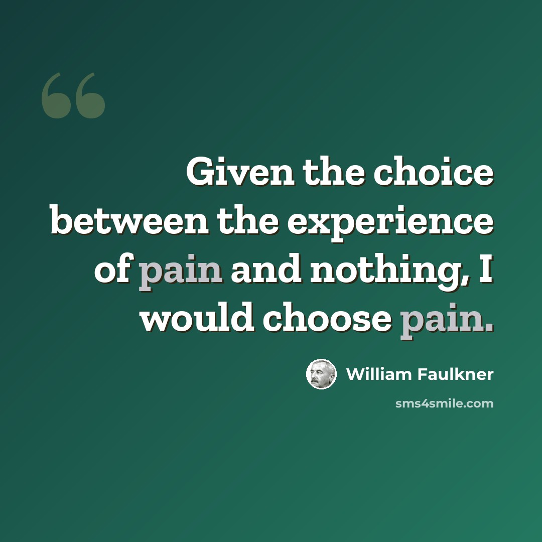 “Given the choice between the experience of pain and nothing, I would choose pain.” quote by William Faulkner