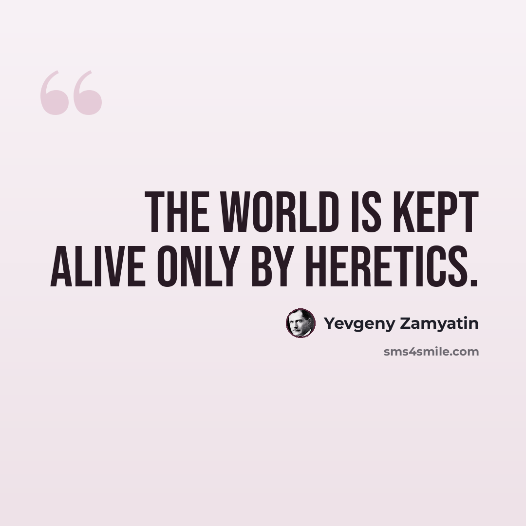 “The world is kept alive only by heretics.” quote by Yevgeny Zamyatin