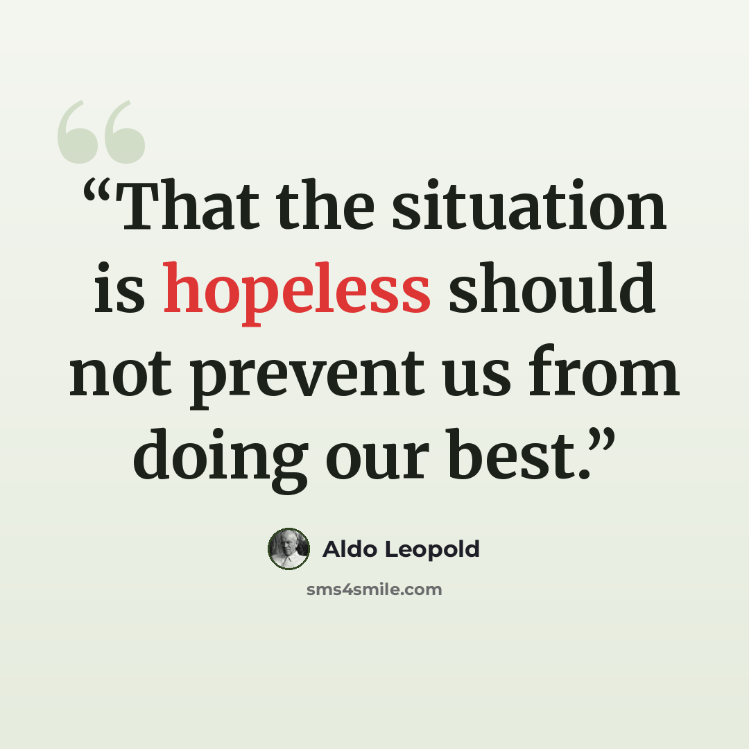“That the situation is hopeless should not prevent us from doing our best.” quote by Aldo Leopold