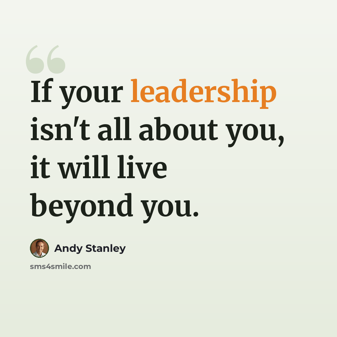 “If your leadership isn't all about you, it will live beyond you.” quote by Andy Stanley