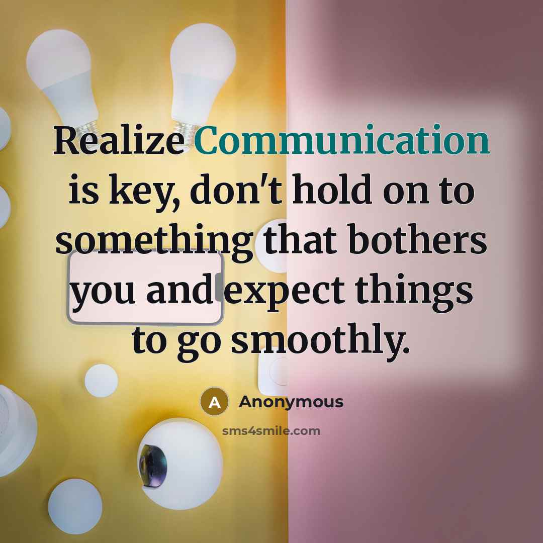 “Realize Communication is key, don't hold on to something that bothers you and expect things to go smoothly.” quote by Anonymous