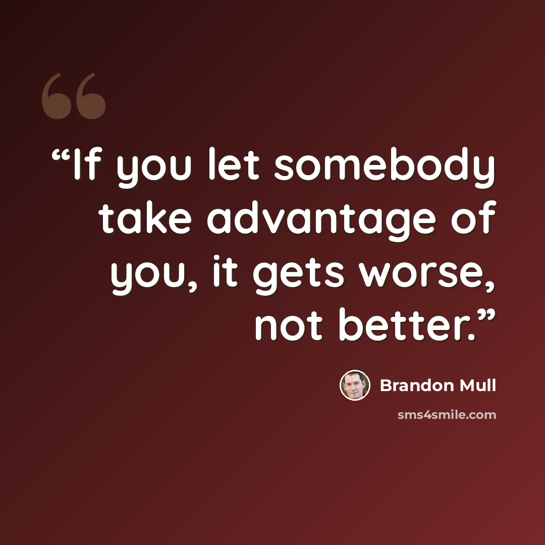 “If you let somebody take advantage of you, it gets worse, not better.” quote by Brandon Mull