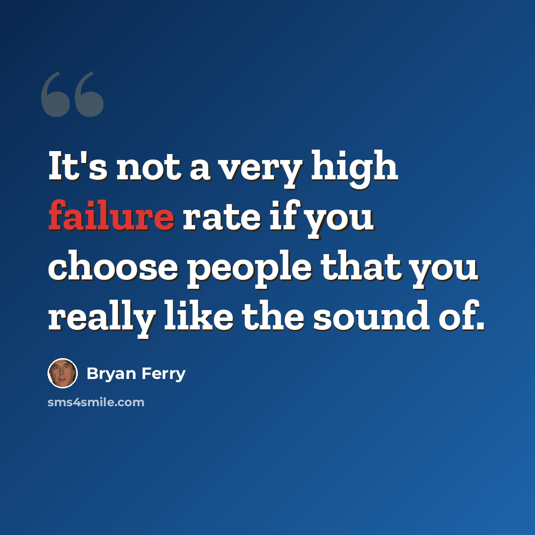 “It's not a very high failure rate if you choose people that you really like the sound of.” quote by Bryan Ferry