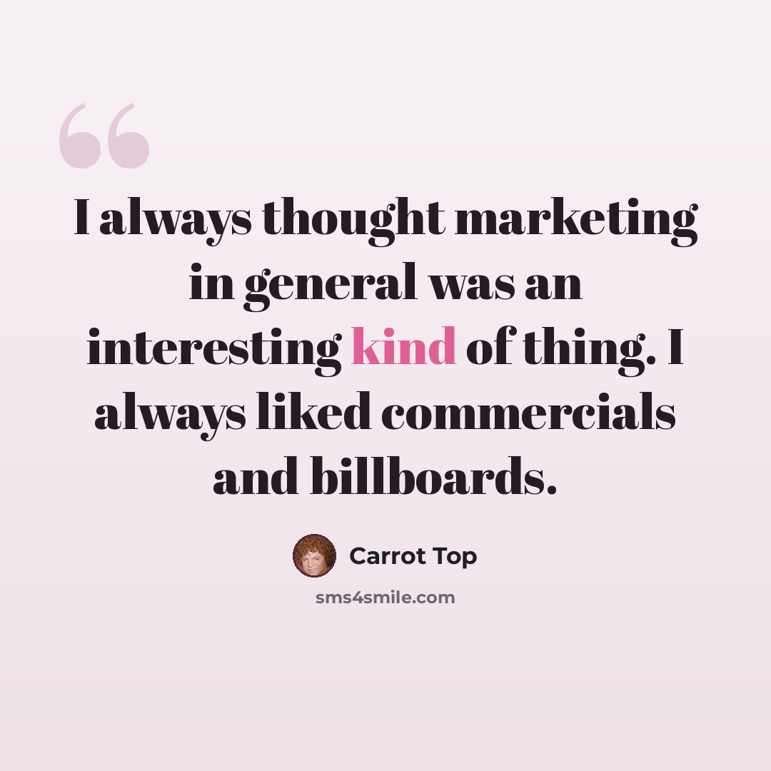 “I always thought marketing in general was an interesting kind of thing. I always liked commercials and billboards.” quote by Carrot Top