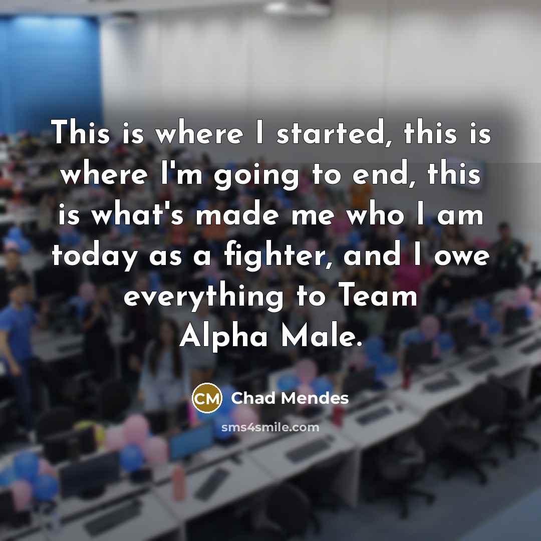 “This is where I started, this is where I'm going to end, this is what's made me who I am today as a fighter, and I owe everything to Team Alpha Male.” quote by Chad Mendes