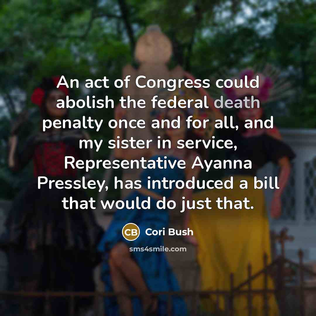 “An act of Congress could abolish the federal death penalty once and for all, and my sister in service, Representative Ayanna Pressley, has introduced a bill that would do just that.” quote by Cori Bush