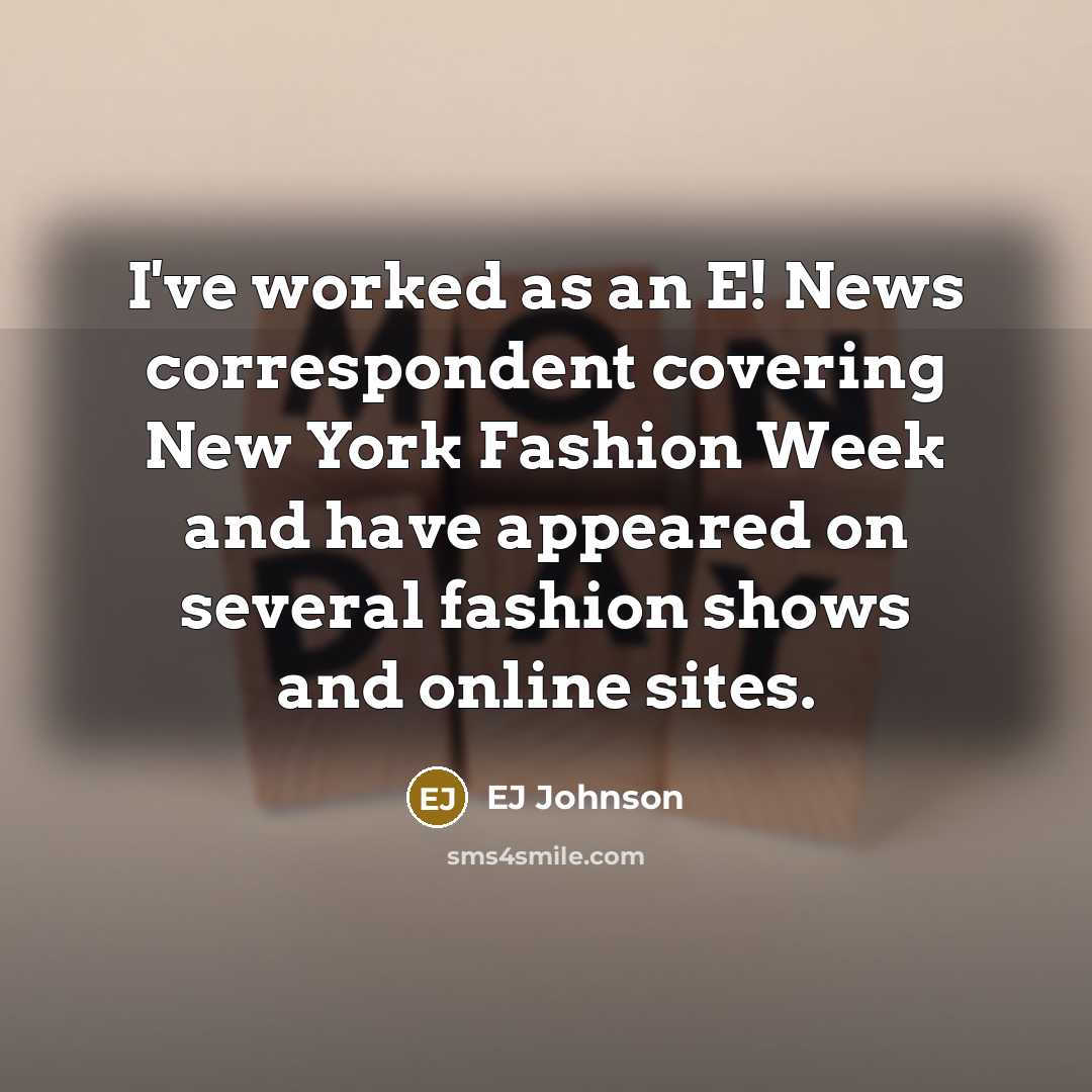 “I've worked as an E! News correspondent covering New York Fashion Week and have appeared on several fashion shows and online sites.” quote by EJ Johnson