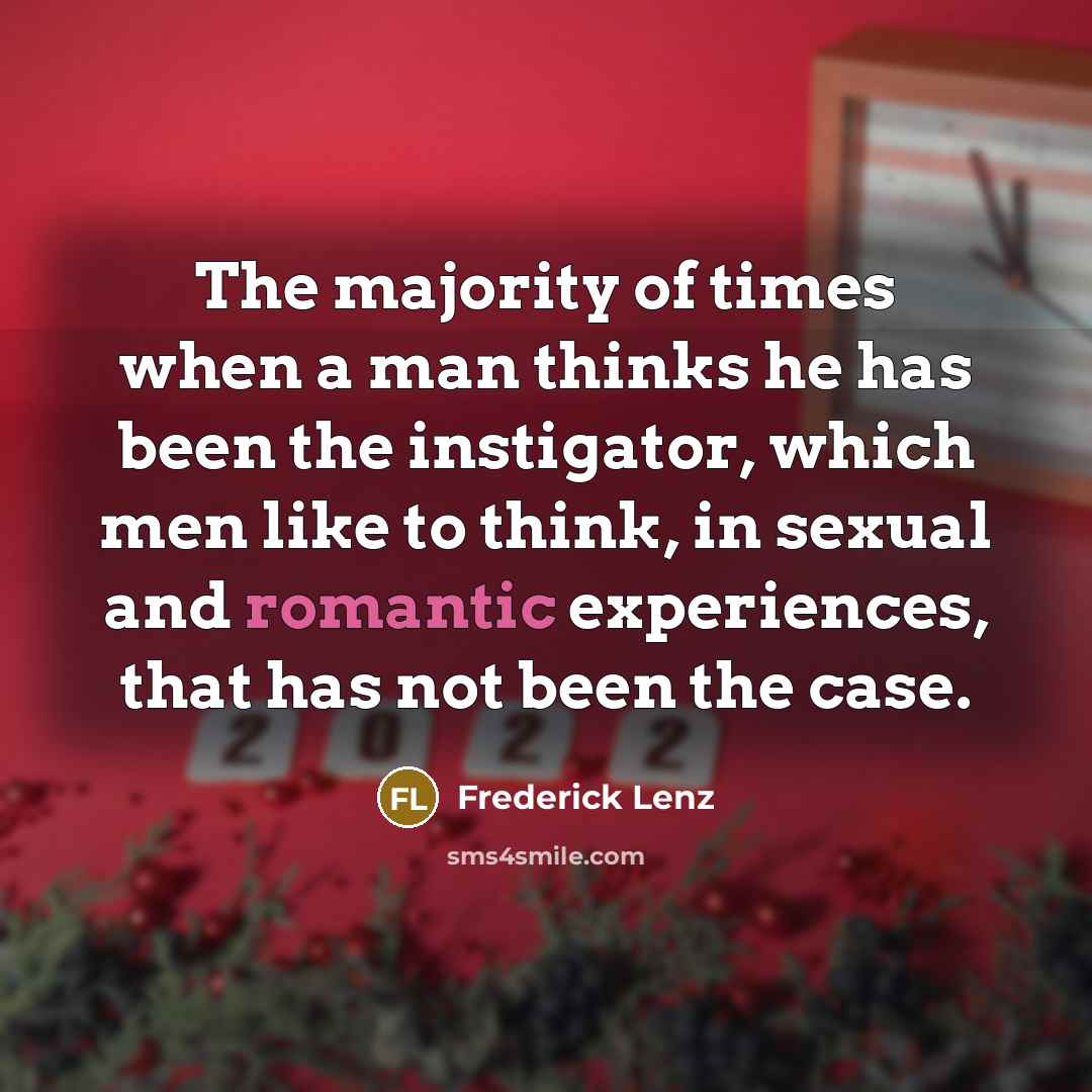 “The majority of times when a man thinks he has been the instigator, which men like to think, in sexual and romantic experiences, that has not been the case.” quote by Frederick Lenz