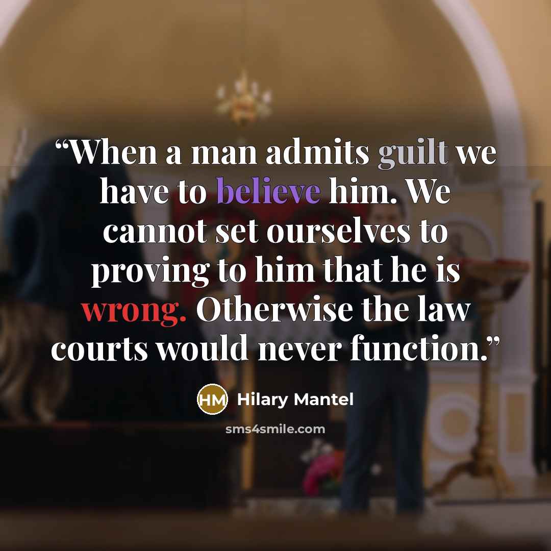 “When a man admits guilt we have to believe him. We cannot set ourselves to proving to him that he is wrong. Otherwise the law courts would never function.” quote by Hilary Mantel