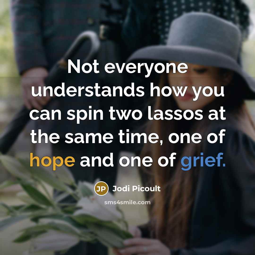 “Not everyone understands how you can spin two lassos at the same time, one of hope and one of grief.” quote by Jodi Picoult