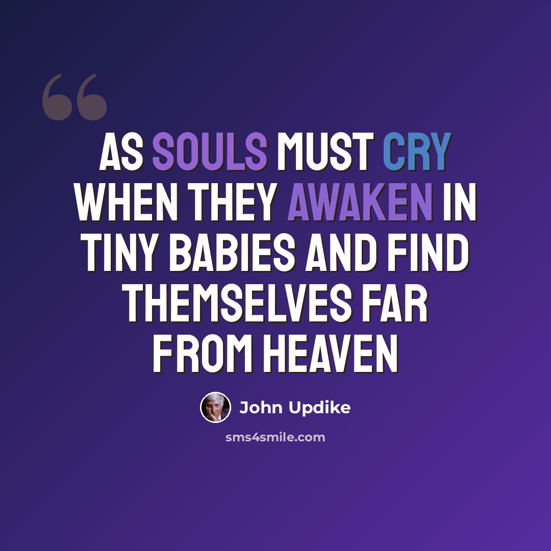 “As souls must cry when they awaken in tiny babies and find themselves far from heaven” quote by John Updike