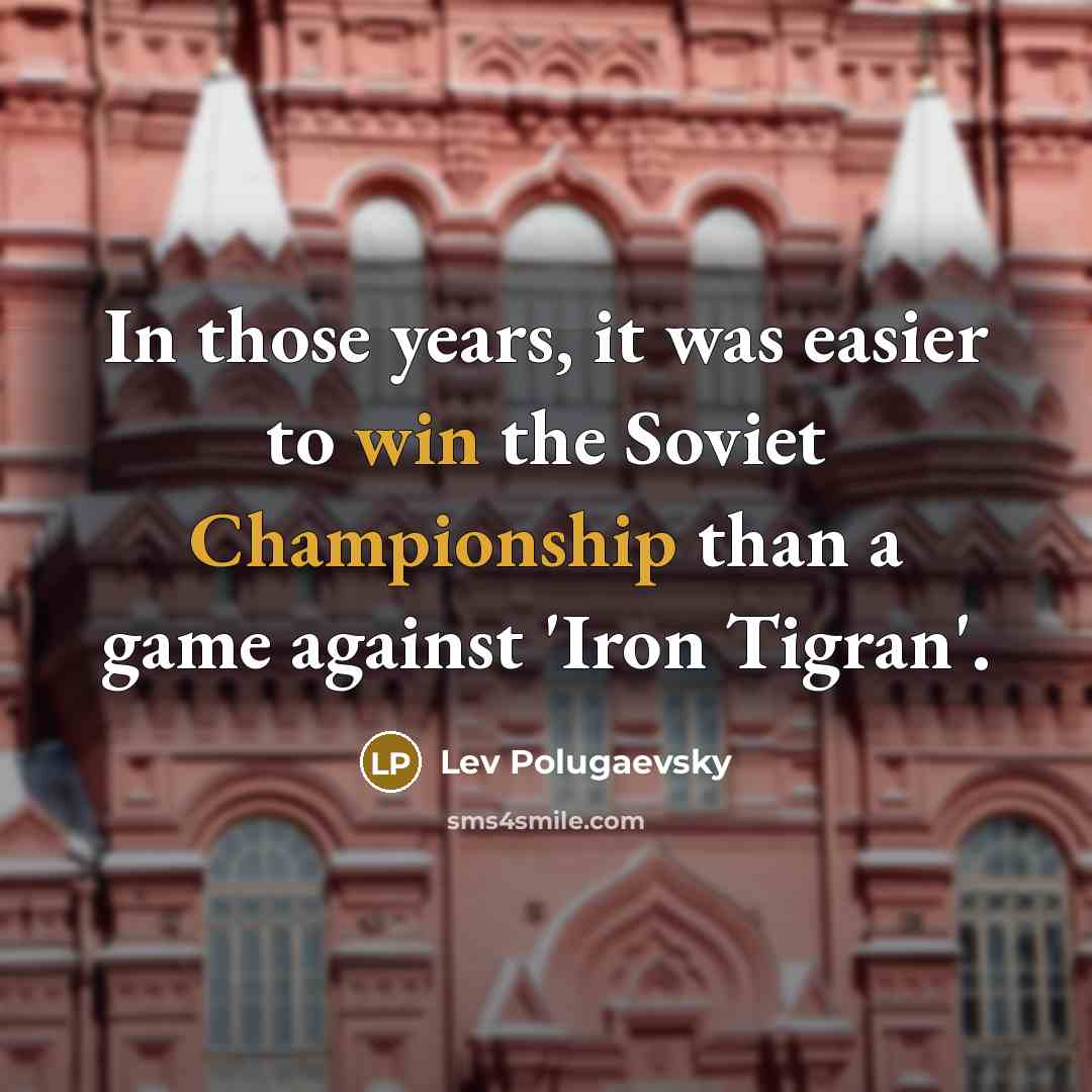 “In those years, it was easier to win the Soviet Championship than a game against 'Iron Tigran'.” quote by Lev Polugaevsky