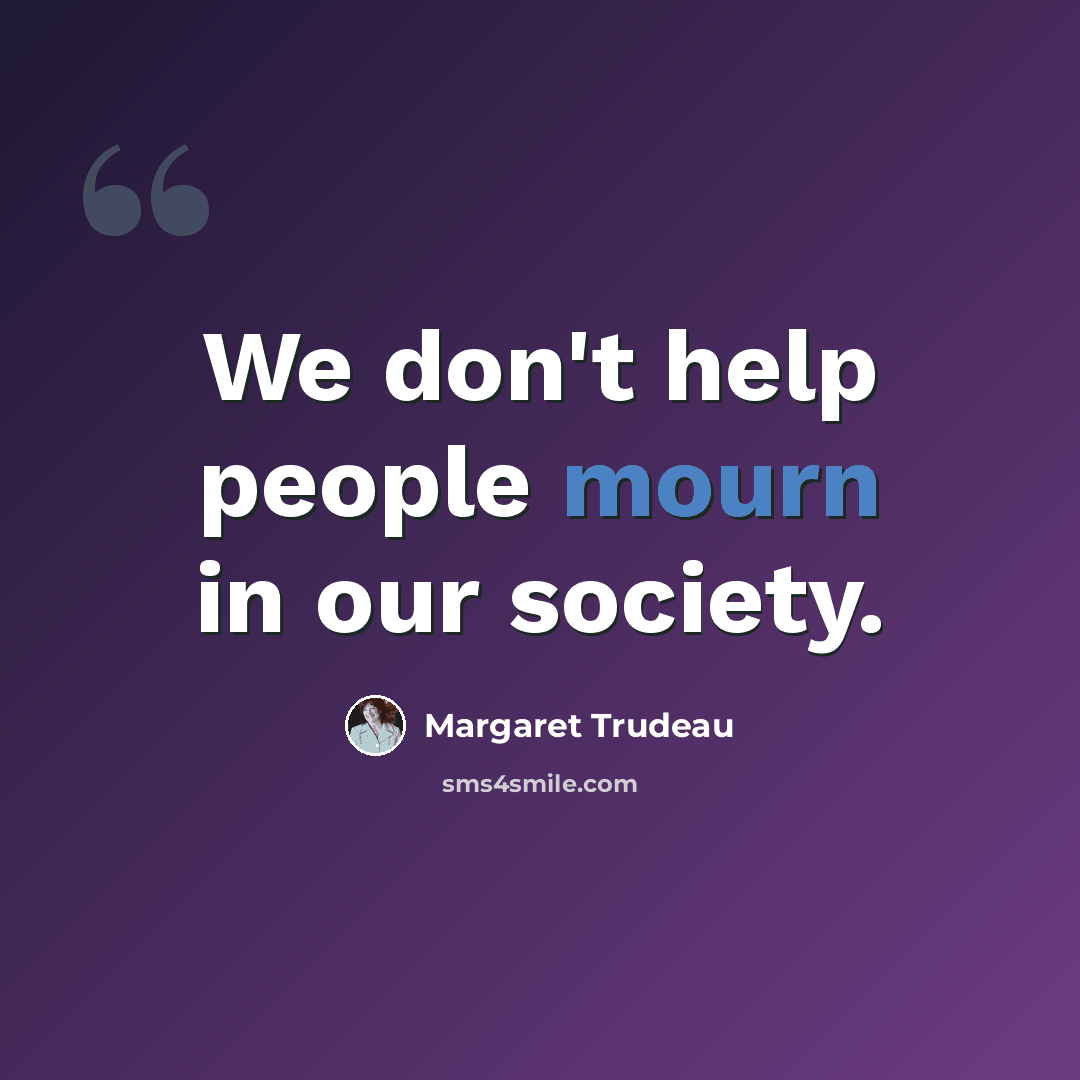 “We don't help people mourn in our society.” quote by Margaret Trudeau