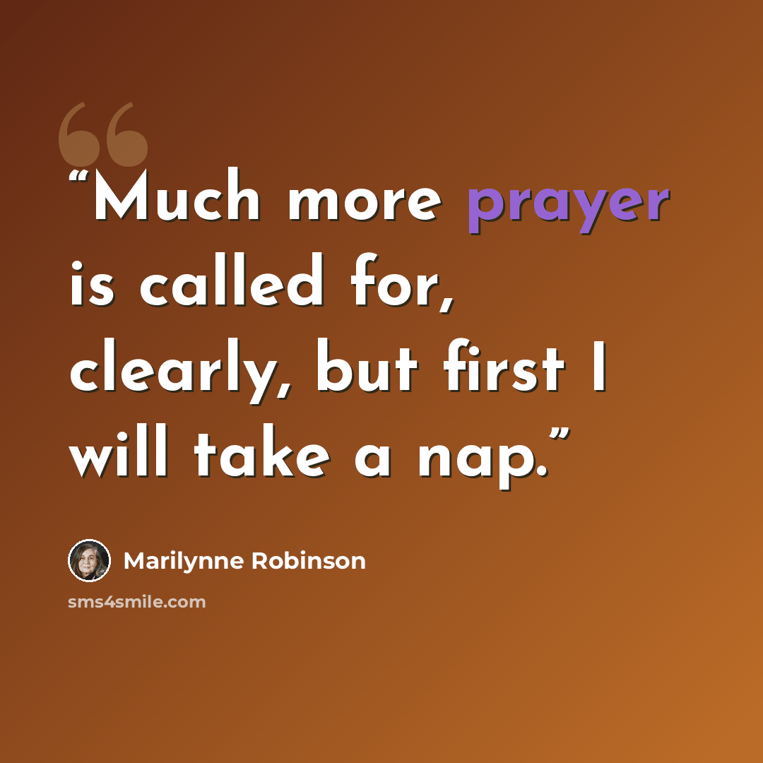 “Much more prayer is called for, clearly, but first I will take a nap.” quote by Marilynne Robinson