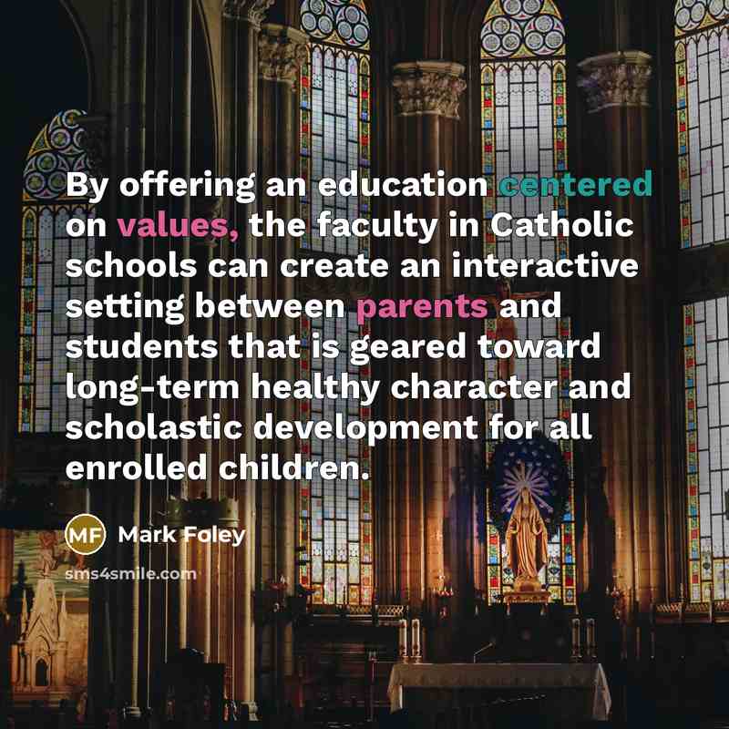 “By offering an education centered on values, the faculty in Catholic schools can create an interactive setting between parents and students that is geared toward long-term healthy character and scholastic development for all enrolled children.” quote by Mark Foley