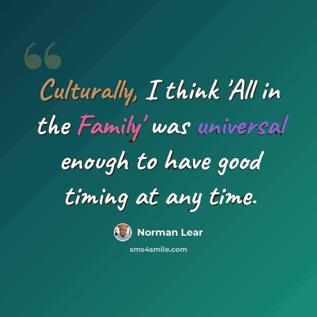“Culturally, I think 'All in the Family' was universal enough to have good timing at any time.” quote by Norman Lear