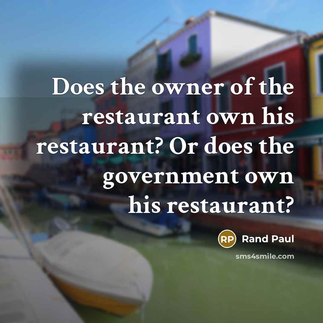 “Does the owner of the restaurant own his restaurant? Or does the government own his restaurant?” quote by Rand Paul