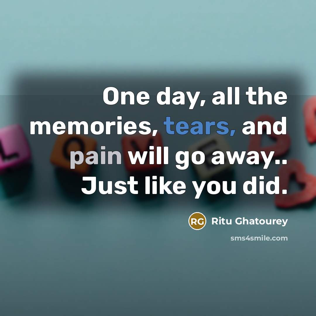 “One day, all the memories, tears, and pain will go away.. Just like you did.” quote by Ritu Ghatourey