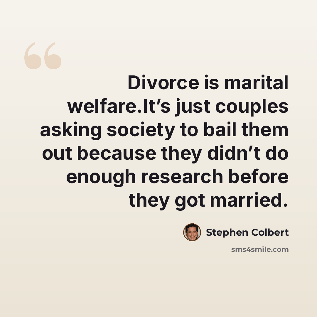 “Divorce is marital welfare.It’s just couples asking society to bail them out because they didn’t do enough research before they got married.” quote by Stephen Colbert