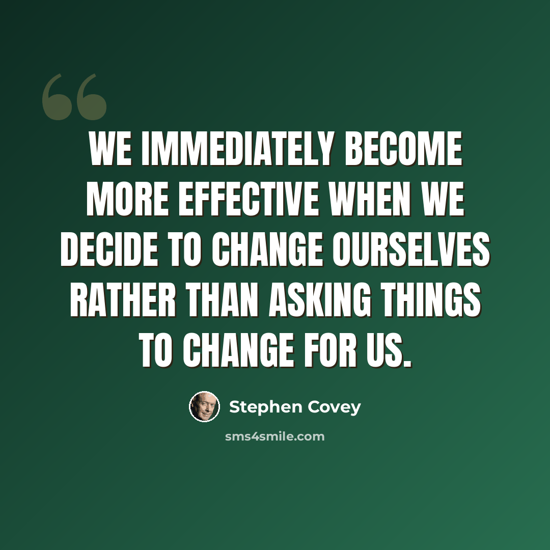 “We immediately become more effective when we decide to change ourselves rather than asking things to change for us.” quote by Stephen Covey