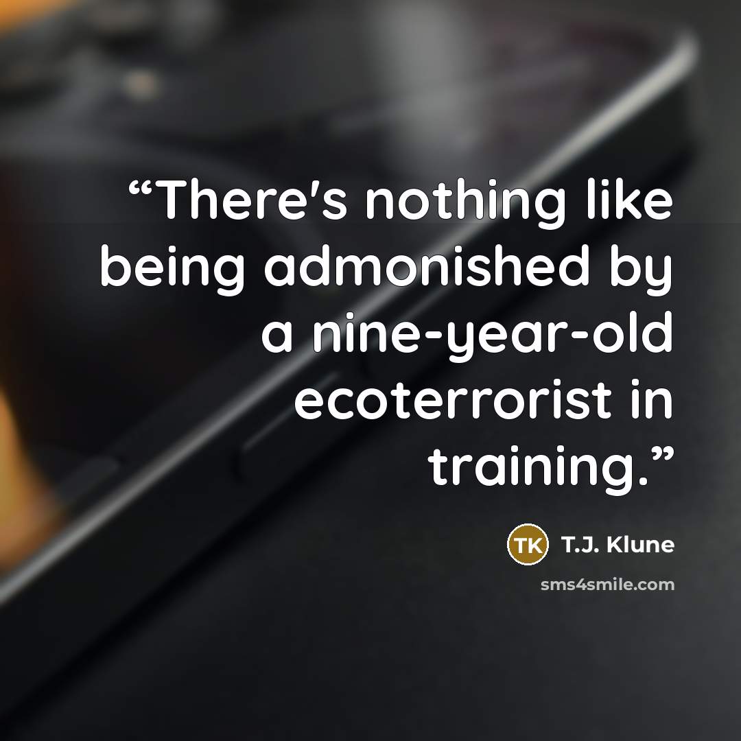 “There's nothing like being admonished by a nine-year-old ecoterrorist in training.” quote by T.J. Klune